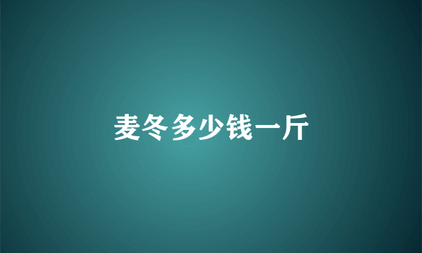 麦冬多少钱一斤