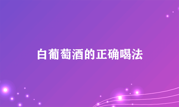 白葡萄酒的正确喝法