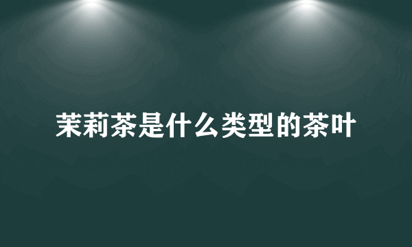 茉莉茶是什么类型的茶叶