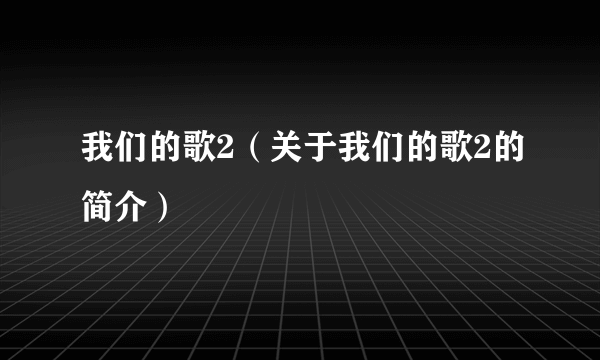 我们的歌2（关于我们的歌2的简介）