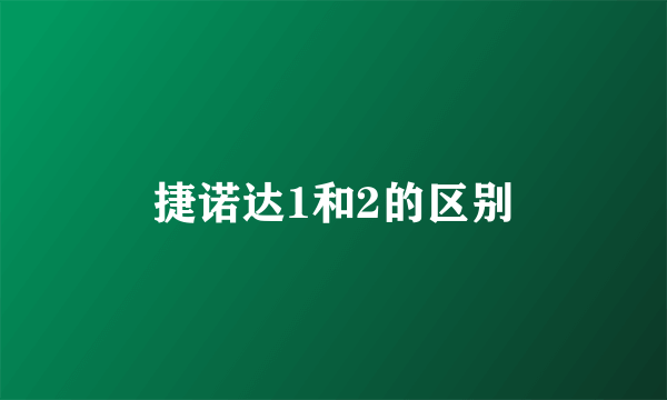 捷诺达1和2的区别