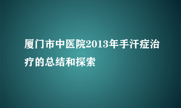 厦门市中医院2013年手汗症治疗的总结和探索