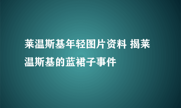 莱温斯基年轻图片资料 揭莱温斯基的蓝裙子事件