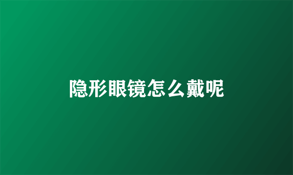 隐形眼镜怎么戴呢