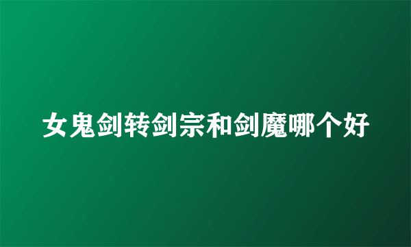 女鬼剑转剑宗和剑魔哪个好