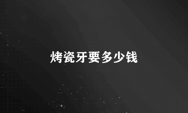 烤瓷牙要多少钱