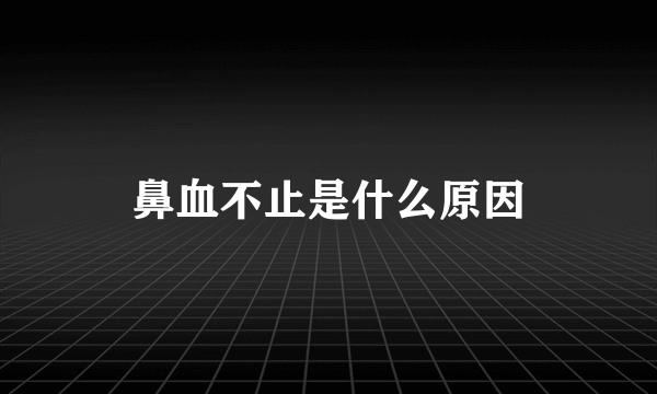 鼻血不止是什么原因
