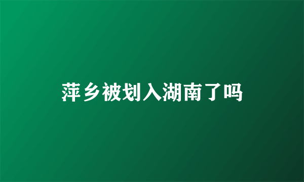 萍乡被划入湖南了吗