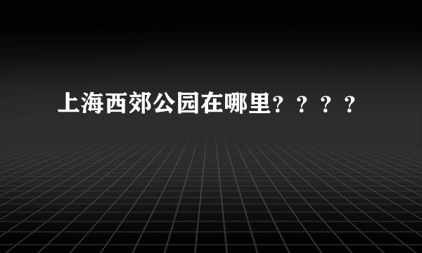 上海西郊公园在哪里？？？？