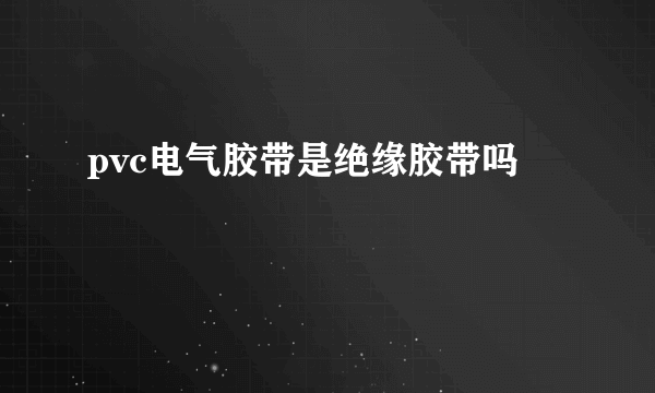 pvc电气胶带是绝缘胶带吗