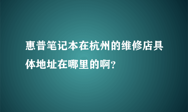 惠普笔记本在杭州的维修店具体地址在哪里的啊？