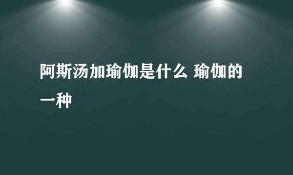 阿斯汤加瑜伽是什么 瑜伽的一种