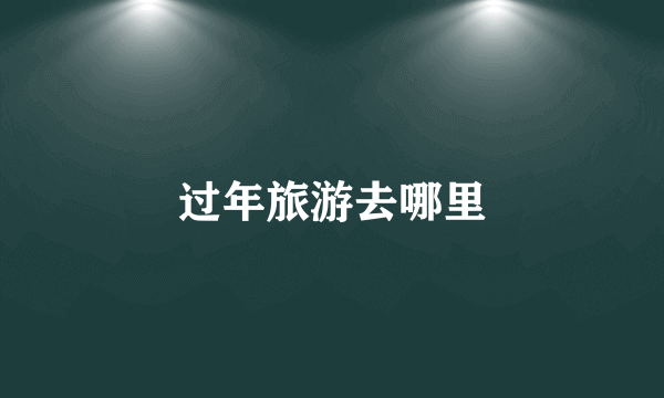 过年旅游去哪里
