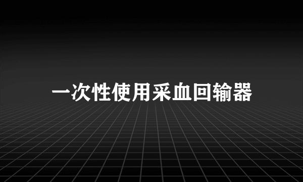 一次性使用采血回输器