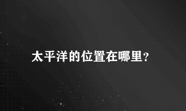 太平洋的位置在哪里？