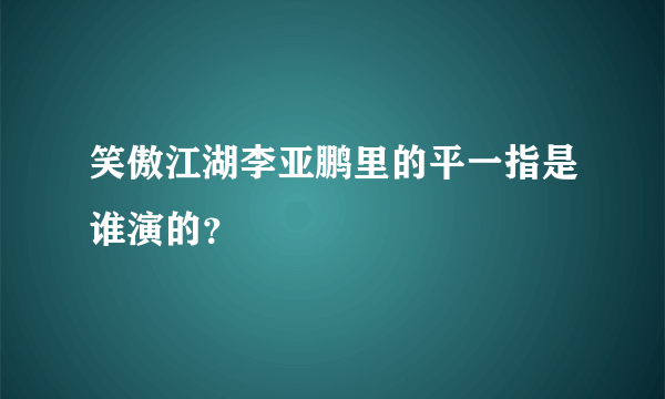 笑傲江湖李亚鹏里的平一指是谁演的？
