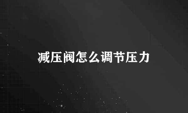 减压阀怎么调节压力