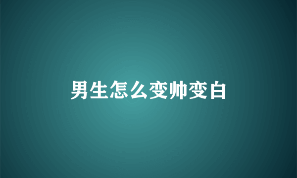 男生怎么变帅变白
