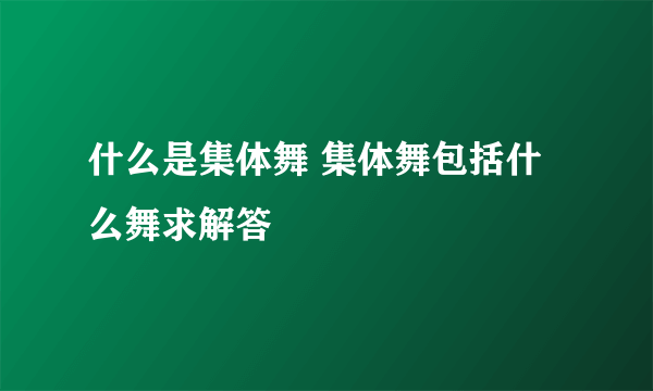 什么是集体舞 集体舞包括什么舞求解答