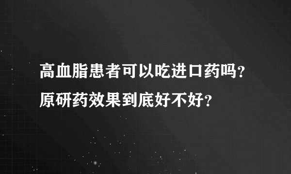 高血脂患者可以吃进口药吗？原研药效果到底好不好？
