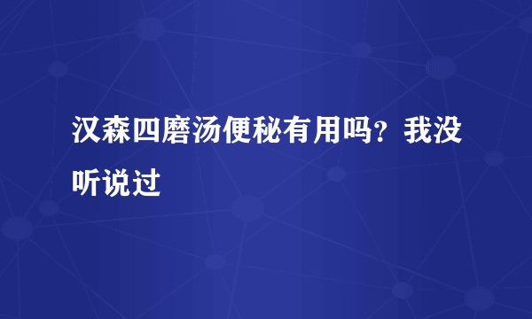 汉森四磨汤便秘有用吗？我没听说过