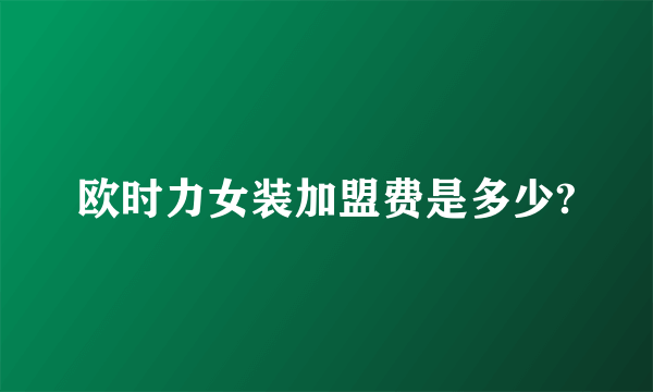 欧时力女装加盟费是多少?