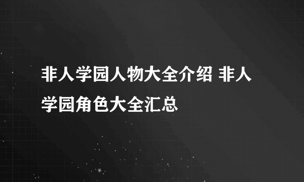 非人学园人物大全介绍 非人学园角色大全汇总