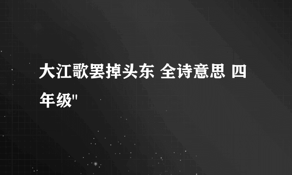 大江歌罢掉头东 全诗意思 四年级