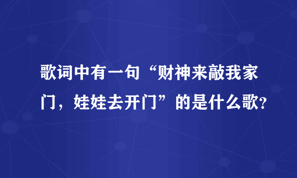 歌词中有一句“财神来敲我家门，娃娃去开门”的是什么歌？