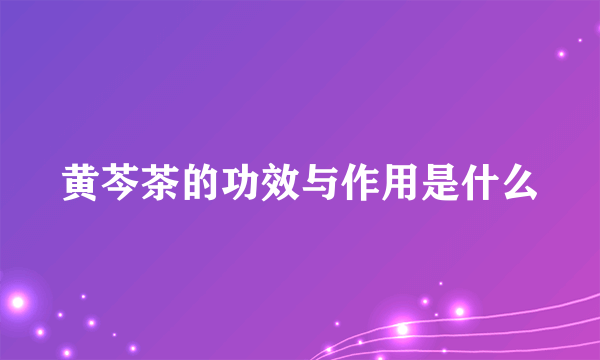 黄芩茶的功效与作用是什么