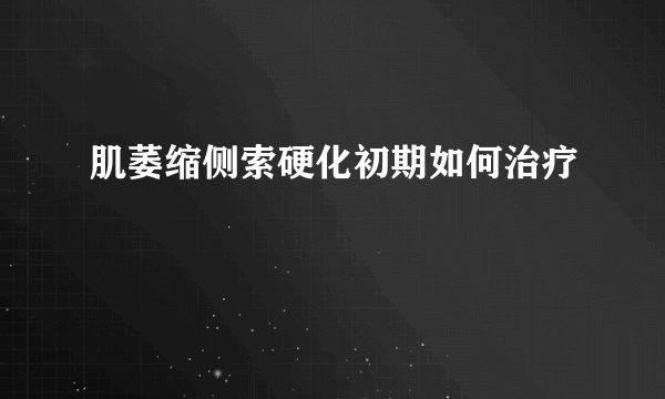 肌萎缩侧索硬化初期如何治疗