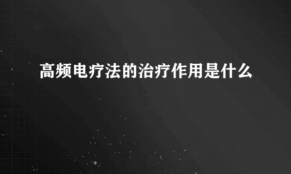 高频电疗法的治疗作用是什么