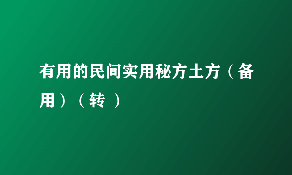 有用的民间实用秘方土方（备用）（转 ）