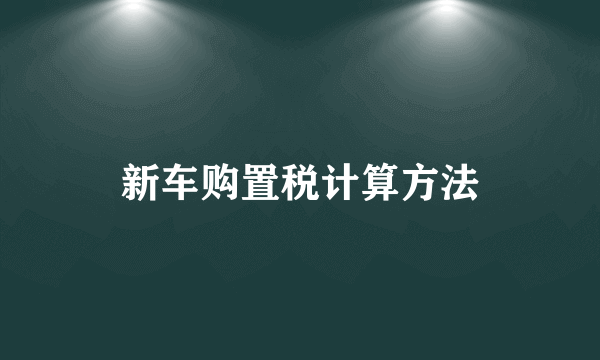 新车购置税计算方法