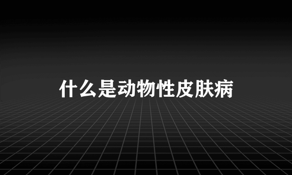 什么是动物性皮肤病