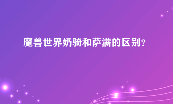 魔兽世界奶骑和萨满的区别？