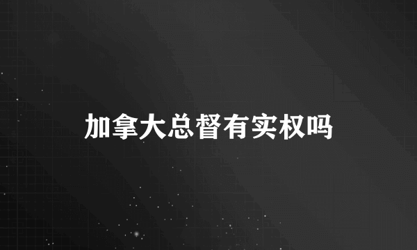加拿大总督有实权吗