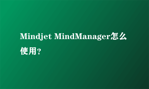 Mindjet MindManager怎么使用？