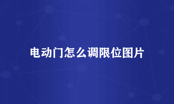 电动门怎么调限位图片
