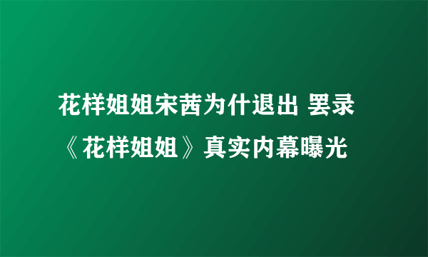 花样姐姐宋茜为什退出 罢录《花样姐姐》真实内幕曝光