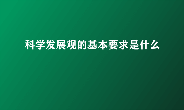 科学发展观的基本要求是什么