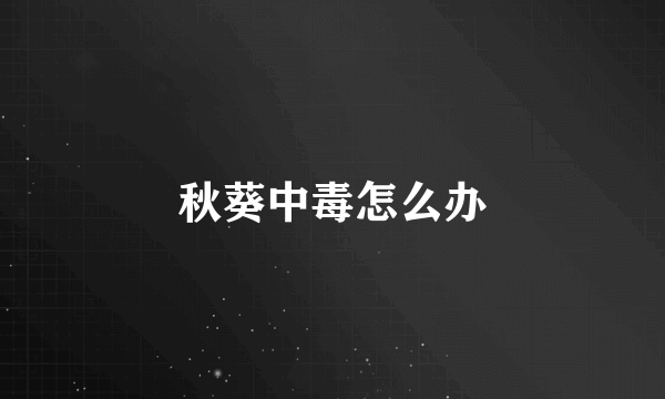 秋葵中毒怎么办