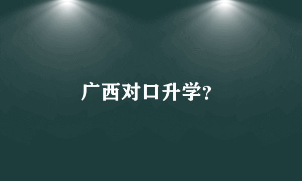 广西对口升学？