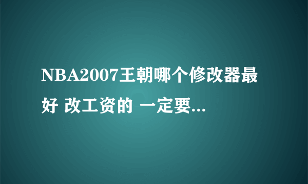 NBA2007王朝哪个修改器最好 改工资的 一定要能用？？？ 谁有2008版中文的