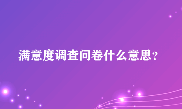 满意度调查问卷什么意思？