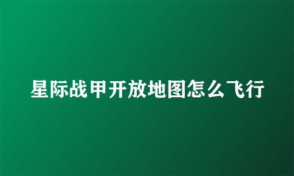 星际战甲开放地图怎么飞行