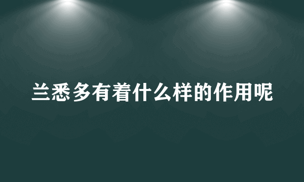 兰悉多有着什么样的作用呢