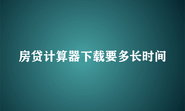房贷计算器下载要多长时间