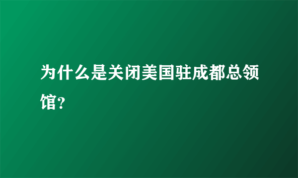 为什么是关闭美国驻成都总领馆？