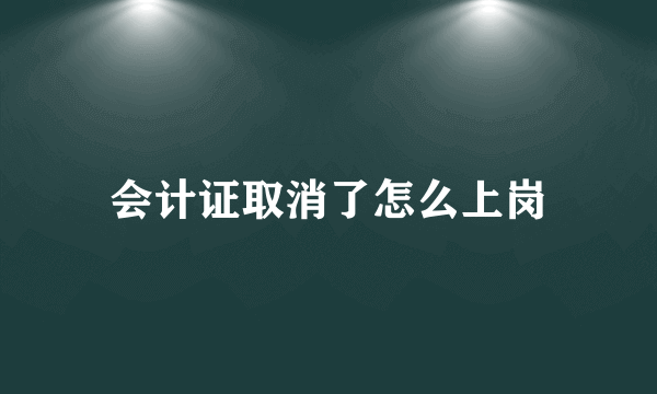 会计证取消了怎么上岗
